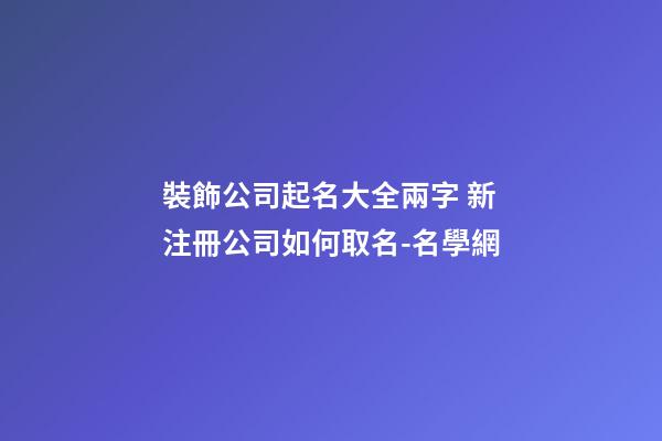 裝飾公司起名大全兩字 新注冊公司如何取名-名學網